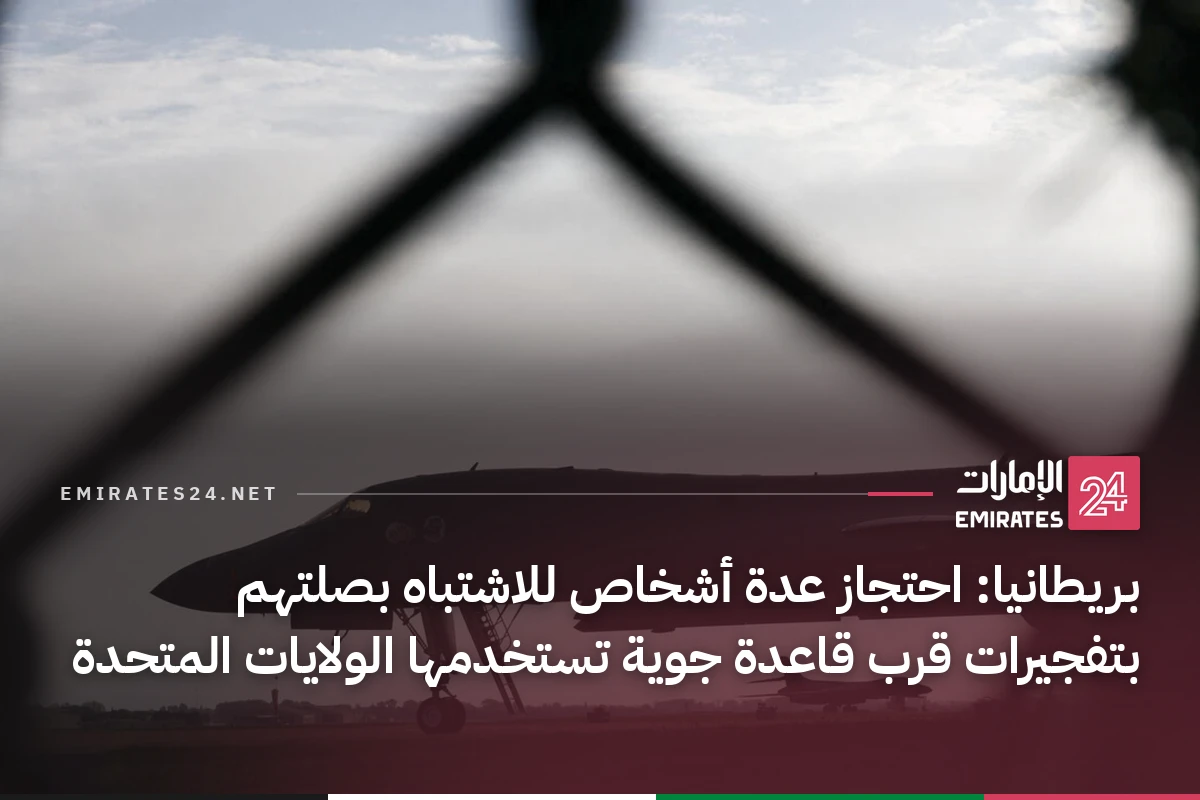 بريطانيا: احتجاز عدة أشخاص للاشتباه بصلتهم بتفجيرات قرب قاعدة جوية تستخدمها الولايات المتحدة