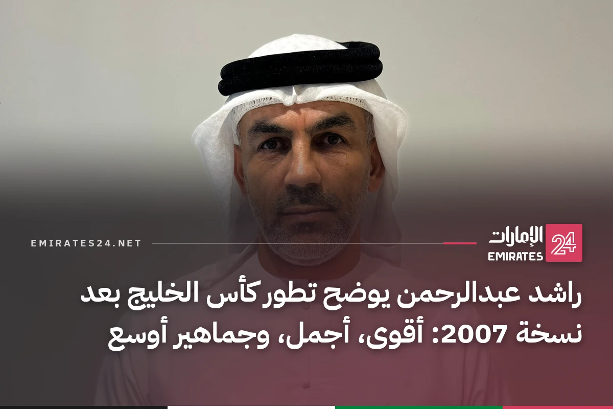 راشد عبدالرحمن يوضح تطور كأس الخليج بعد نسخة 2007: أقوى، أجمل، وجماهير أوسع