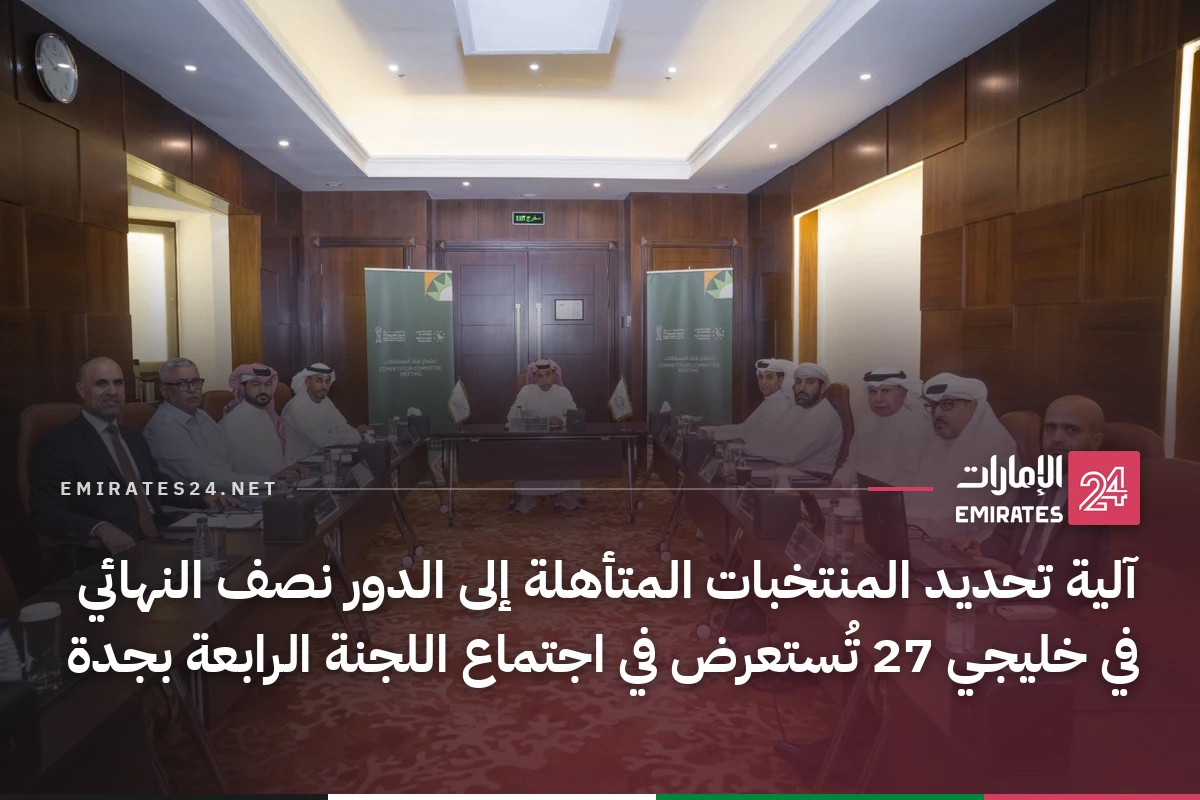 آلية تحديد المنتخبات المتأهلة إلى الدور نصف النهائي في خليجي 27 تُستعرض في اجتماع اللجنة الرابعة بجدة