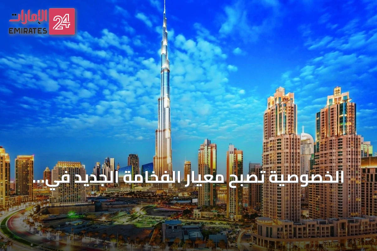 الخصوصية تصبح معيار الفخامة الجديد في عقارات دبي