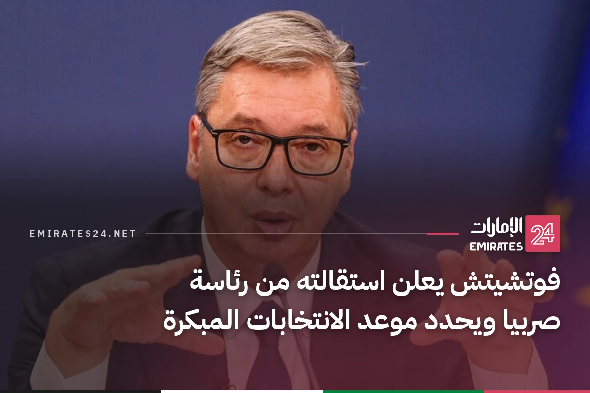 فوتشيتش يعلن استقالته من رئاسة صربيا ويحدد موعد الانتخابات المبكرة