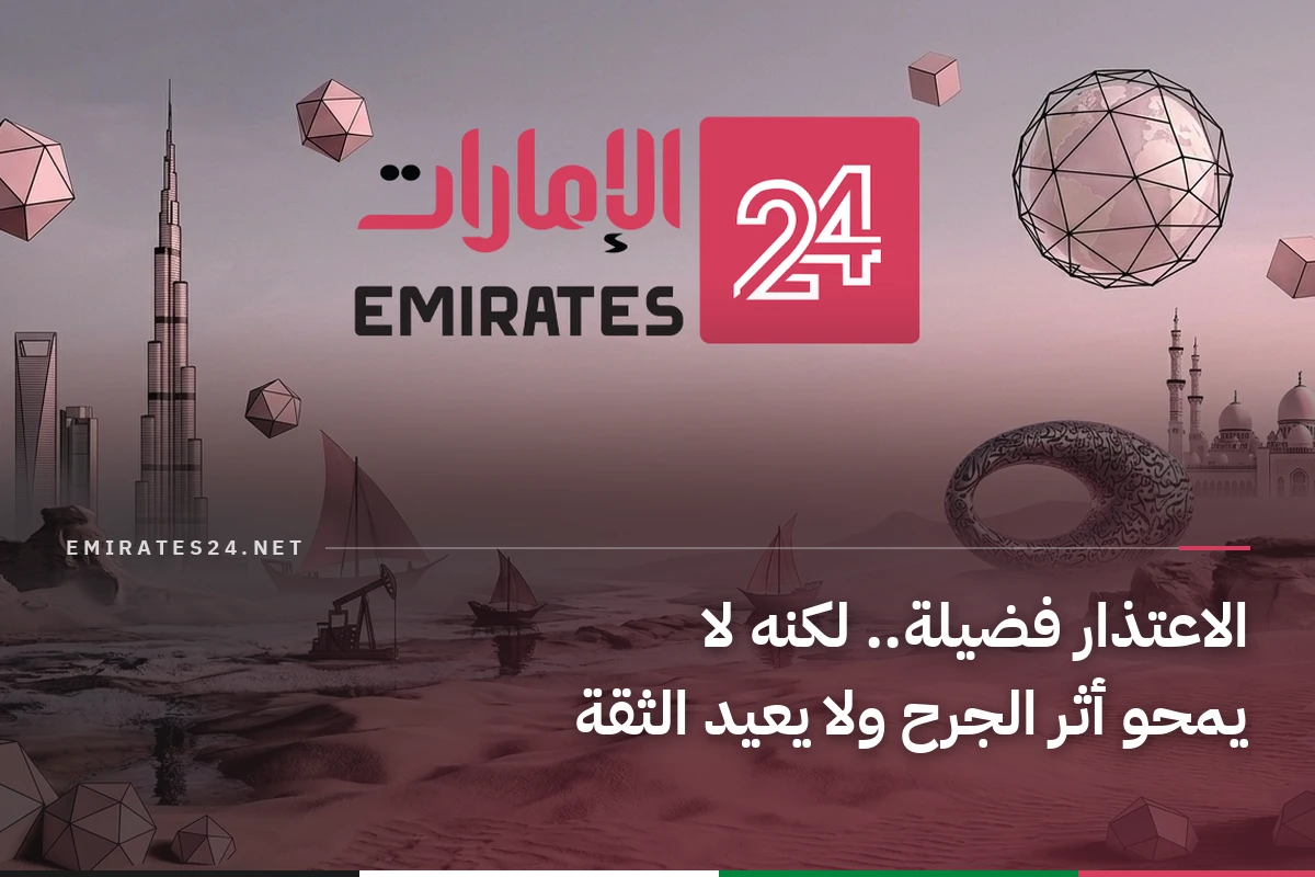 الاعتذار فضيلة.. لكنه لا يمحو أثر الجرح ولا يعيد الثقة