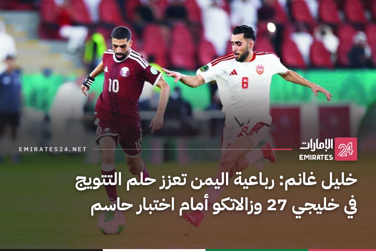 خليل غانم: رباعية اليمن تعزز حلم التتويج في خليجي 27 وزالاتكو أمام اختبار حاسم