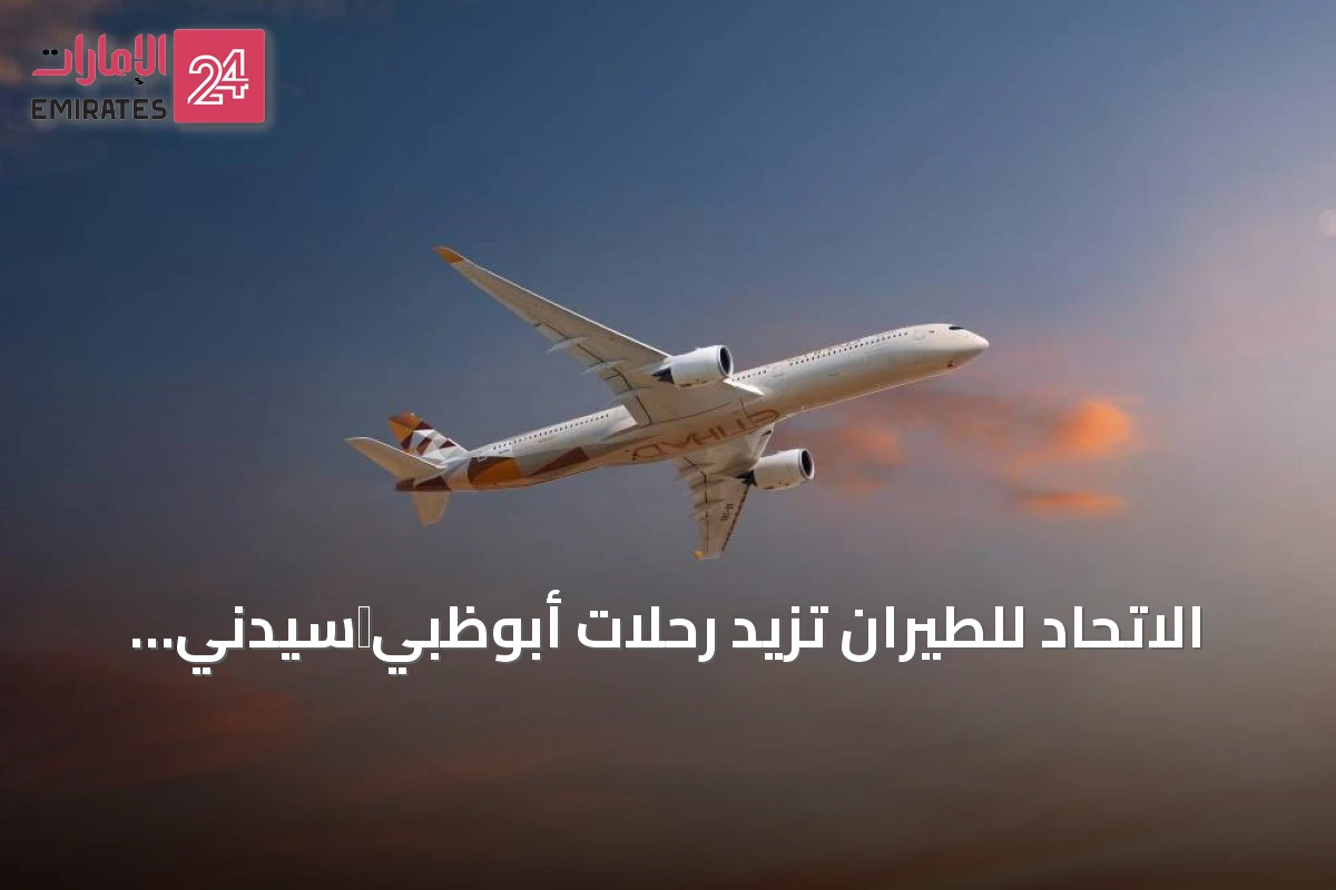 الاتحاد للطيران تزيد رحلات أبوظبي‑سيدني إلى رحلتين يومياً مع تحسينات على متن الطائرة