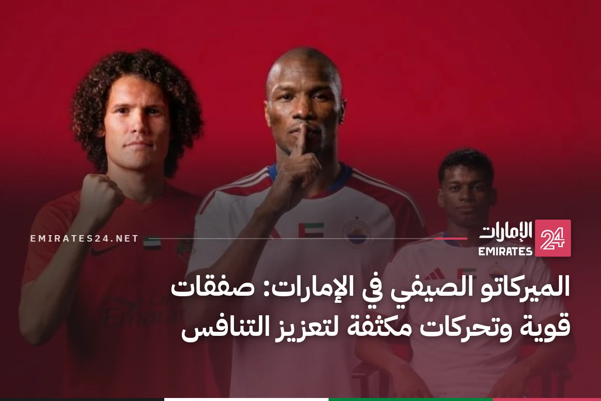 الميركاتو الصيفي في الإمارات: صفقات قوية وتحركات مكثفة لتعزيز التنافس