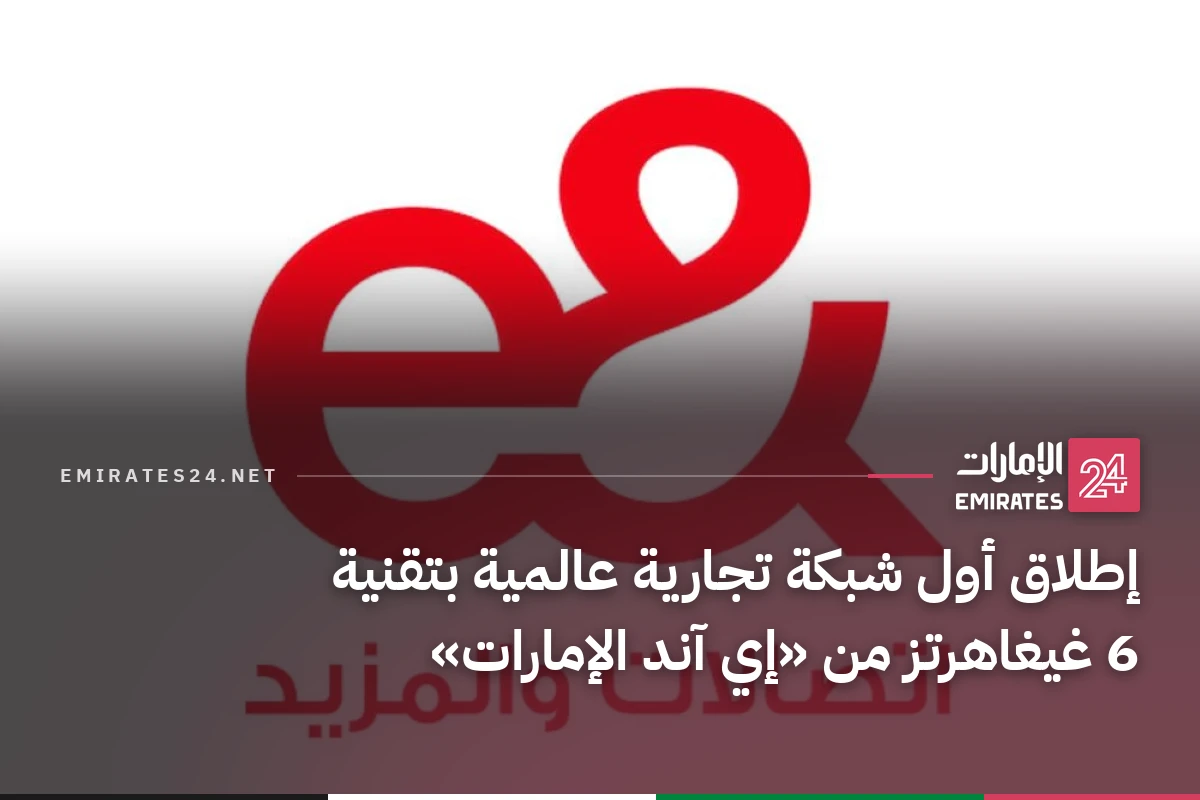 إطلاق أول شبكة تجارية عالمية بتقنية 6 غيغاهرتز من «إي آند الإمارات»