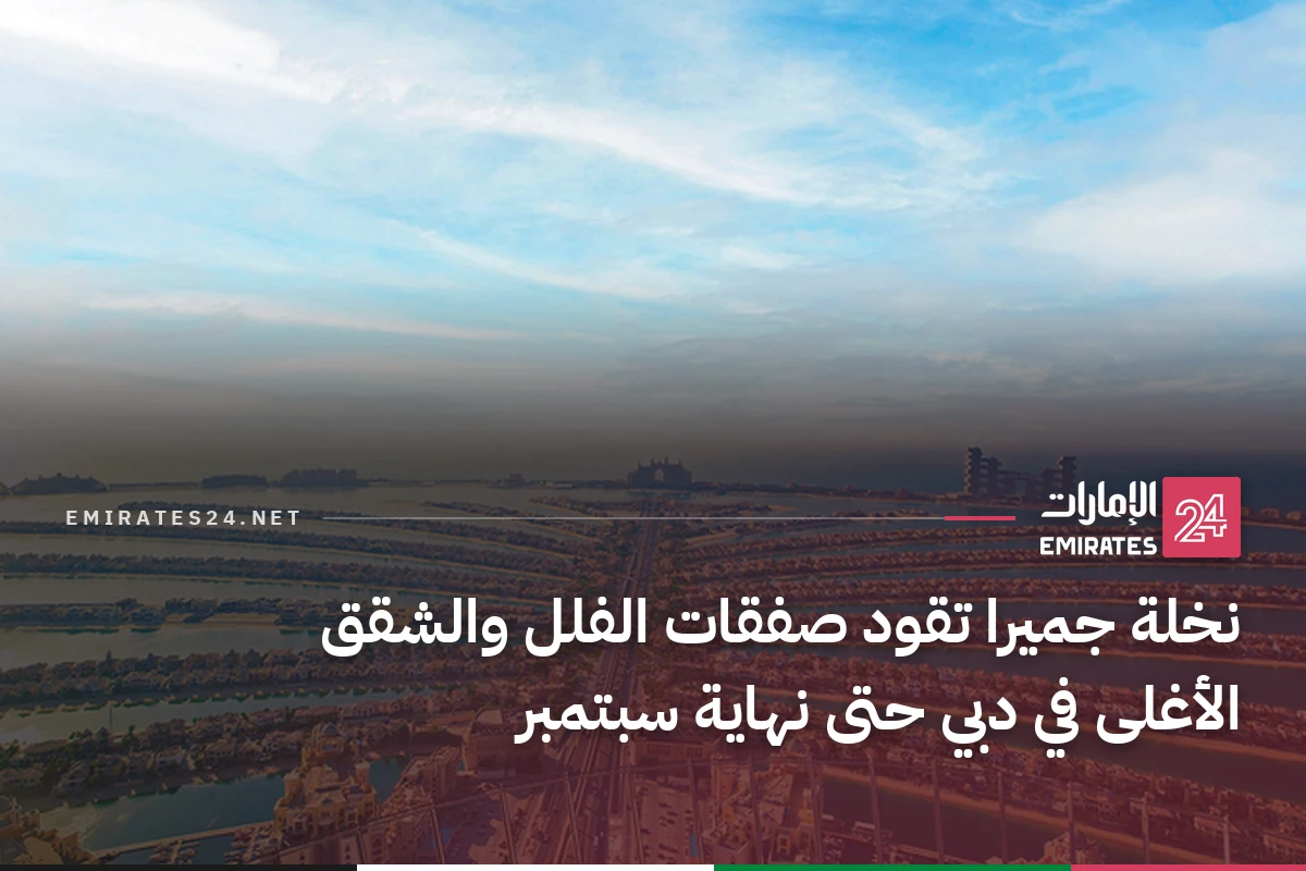 نخلة جميرا تقود صفقات الفلل والشقق الأغلى في دبي حتى نهاية سبتمبر
