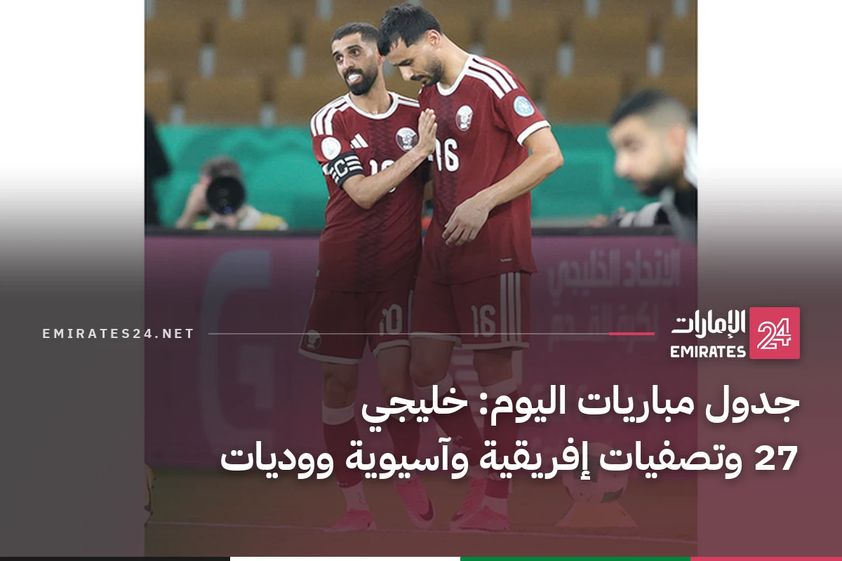 جدول مباريات اليوم: خليجي 27 وتصفيات إفريقية وآسيوية ووديات