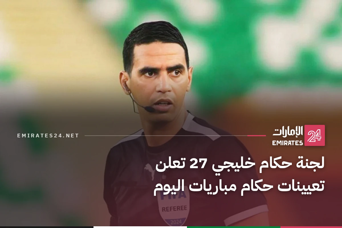 لجنة حكام خليجي 27 تعلن تعيينات حكام مباريات اليوم