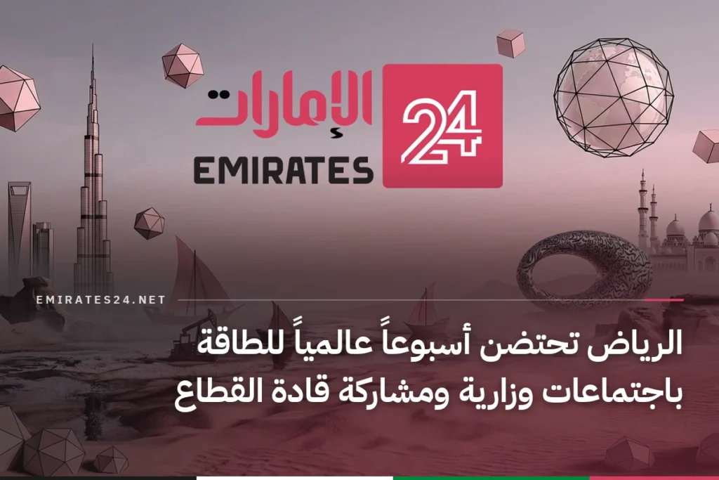 الرياض تحتضن أسبوعاً عالمياً للطاقة باجتماعات وزارية ومشاركة قادة القطاع