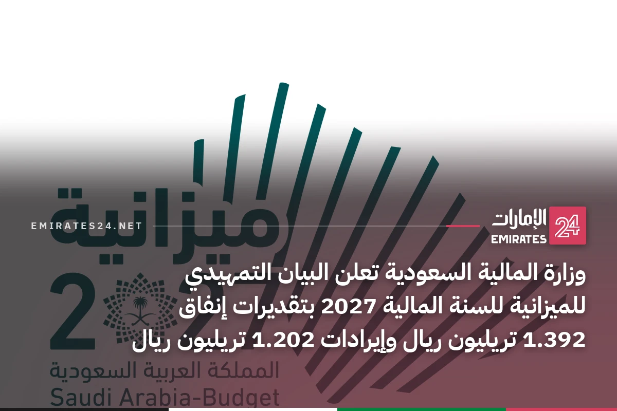 وزارة المالية السعودية تعلن البيان التمهيدي للميزانية للسنة المالية 2027 بتقديرات إنفاق 1.392 تريليون ريال وإيرادات 1.202 تريليون ريال