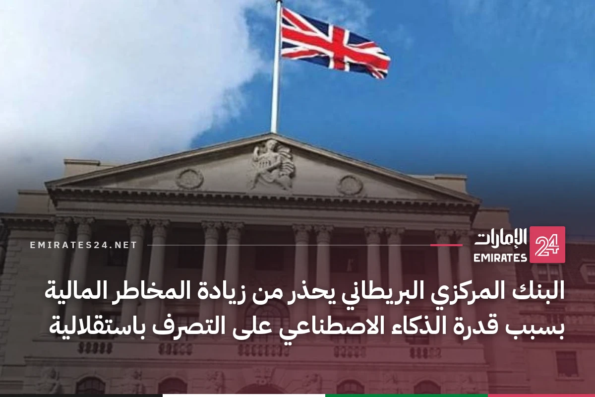 البنك المركزي البريطاني يحذر من زيادة المخاطر المالية بسبب قدرة الذكاء الاصطناعي على التصرف باستقلالية