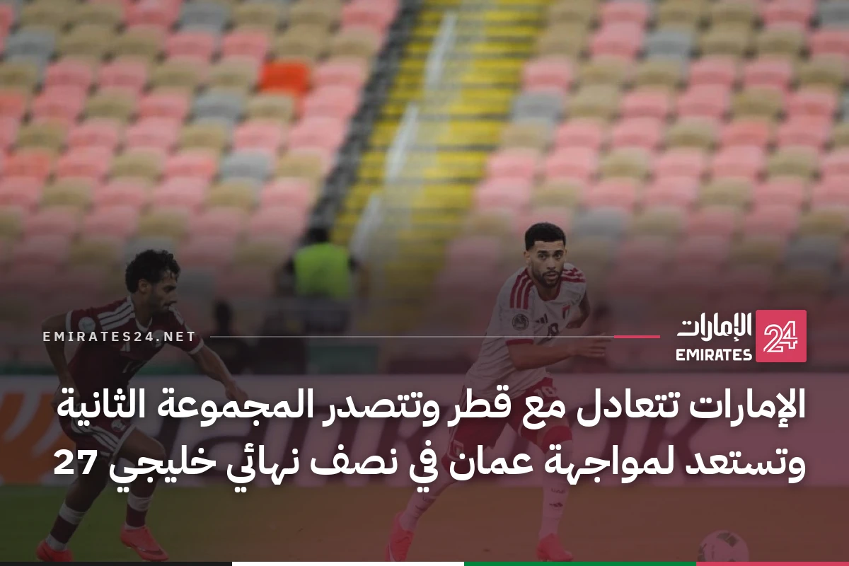 الإمارات تتعادل مع قطر وتتصدر المجموعة الثانية وتستعد لمواجهة عمان في نصف نهائي خليجي 27