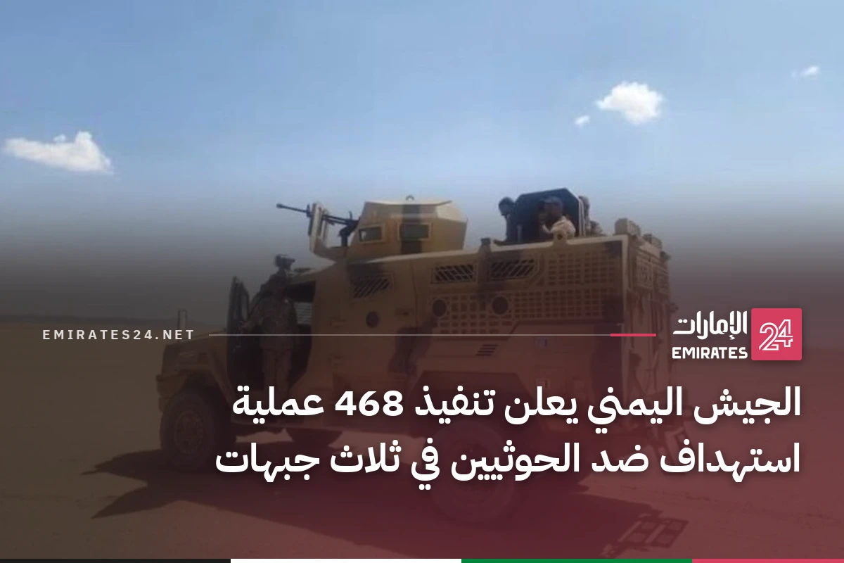 الجيش اليمني يعلن تنفيذ 468 عملية استهداف ضد الحوثيين في ثلاث جبهات