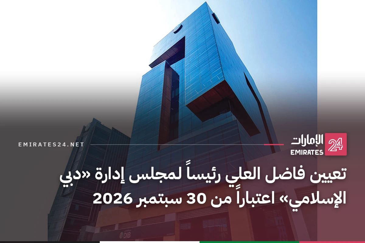 تعيين فاضل العلي رئيساً لمجلس إدارة «دبي الإسلامي» اعتباراً من 30 سبتمبر 2026