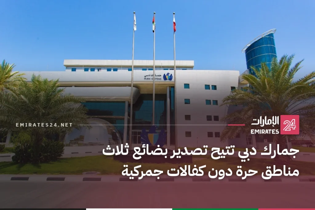 جمارك دبي تتيح تصدير بضائع ثلاث مناطق حرة دون كفالات جمركية
