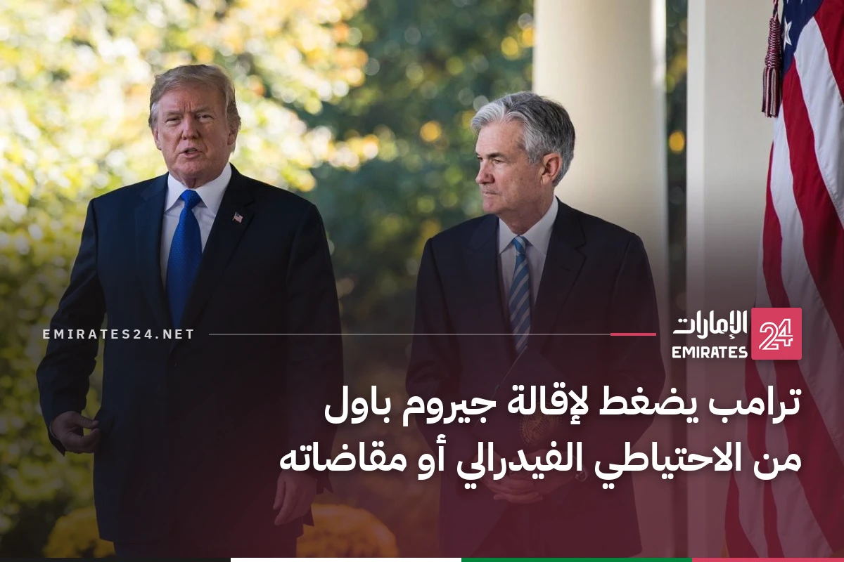 ترامب يضغط لإقالة جيروم باول من الاحتياطي الفيدرالي أو مقاضاته