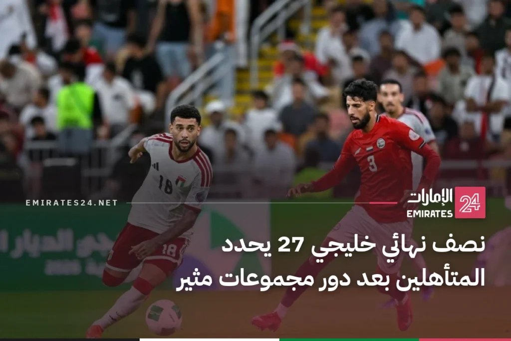 نصف نهائي خليجي 27 يحدد المتأهلين بعد دور مجموعات مثير
