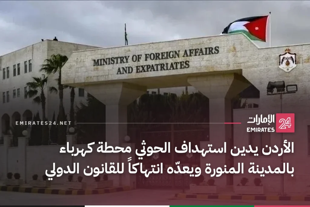 الأردن يدين استهداف الحوثي محطة كهرباء بالمدينة المنورة ويعدّه انتهاكاً للقانون الدولي