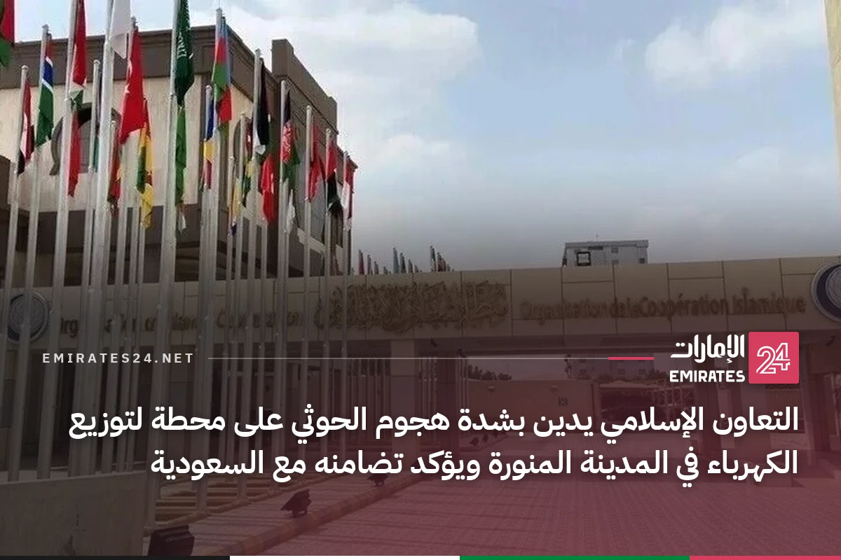 التعاون الإسلامي يدين بشدة هجوم الحوثي على محطة لتوزيع الكهرباء في المدينة المنورة ويؤكد تضامنه مع السعودية