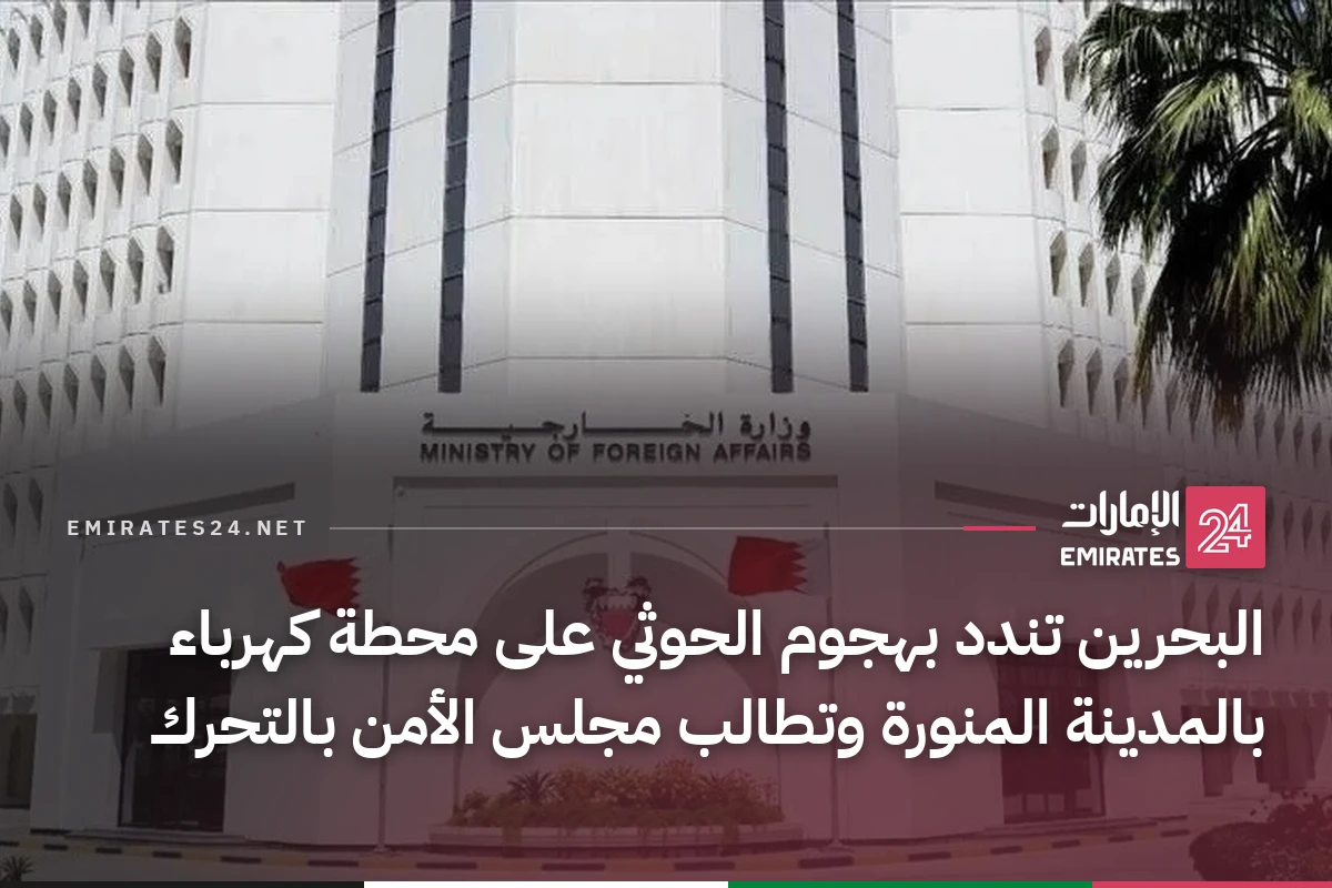 البحرين تندد بهجوم الحوثي على محطة كهرباء بالمدينة المنورة وتطالب مجلس الأمن بالتحرك