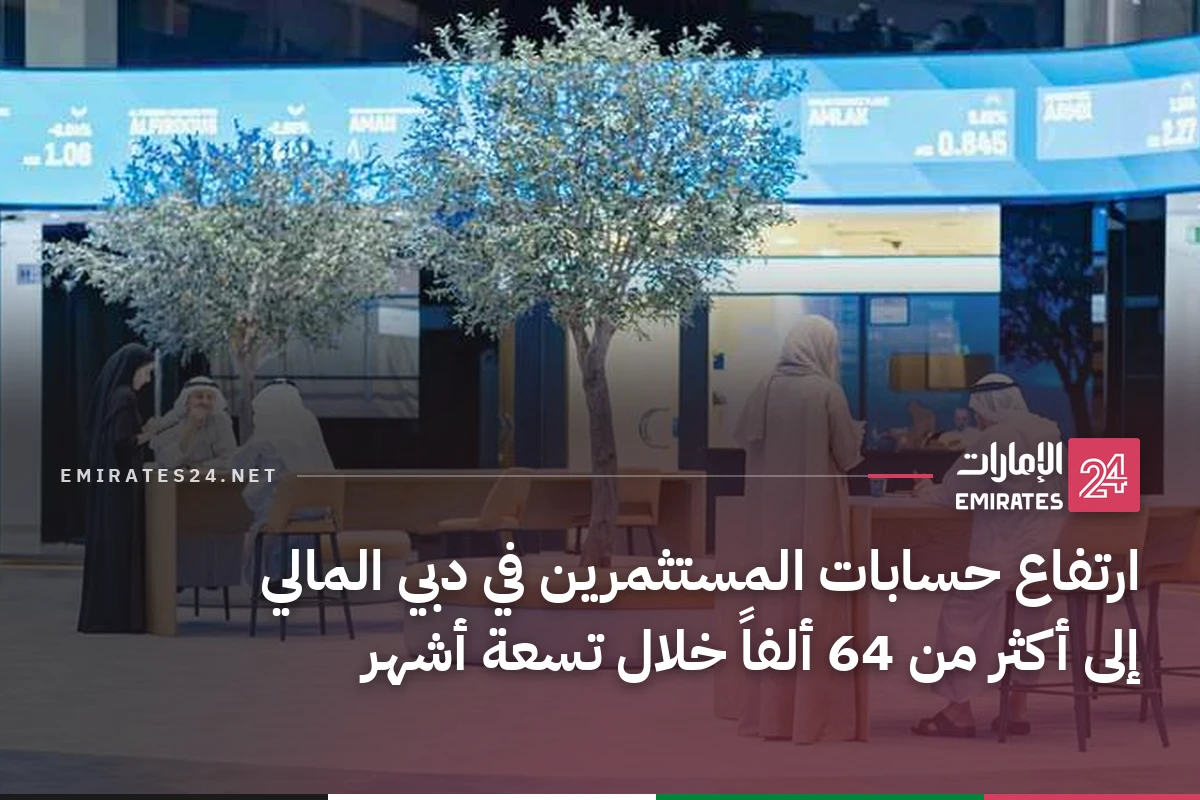 ارتفاع حسابات المستثمرين في دبي المالي إلى أكثر من 64 ألفاً خلال تسعة أشهر
