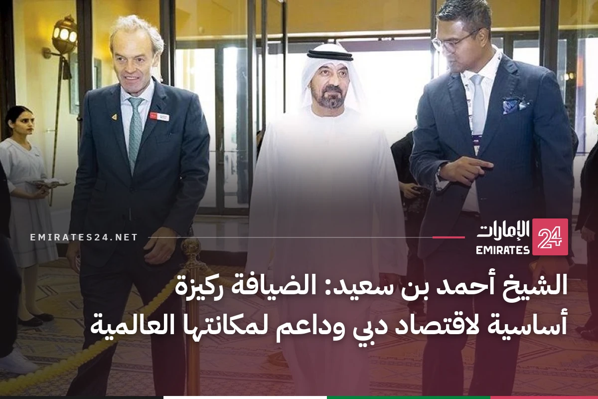 الشيخ أحمد بن سعيد: الضيافة ركيزة أساسية لاقتصاد دبي وداعم لمكانتها العالمية