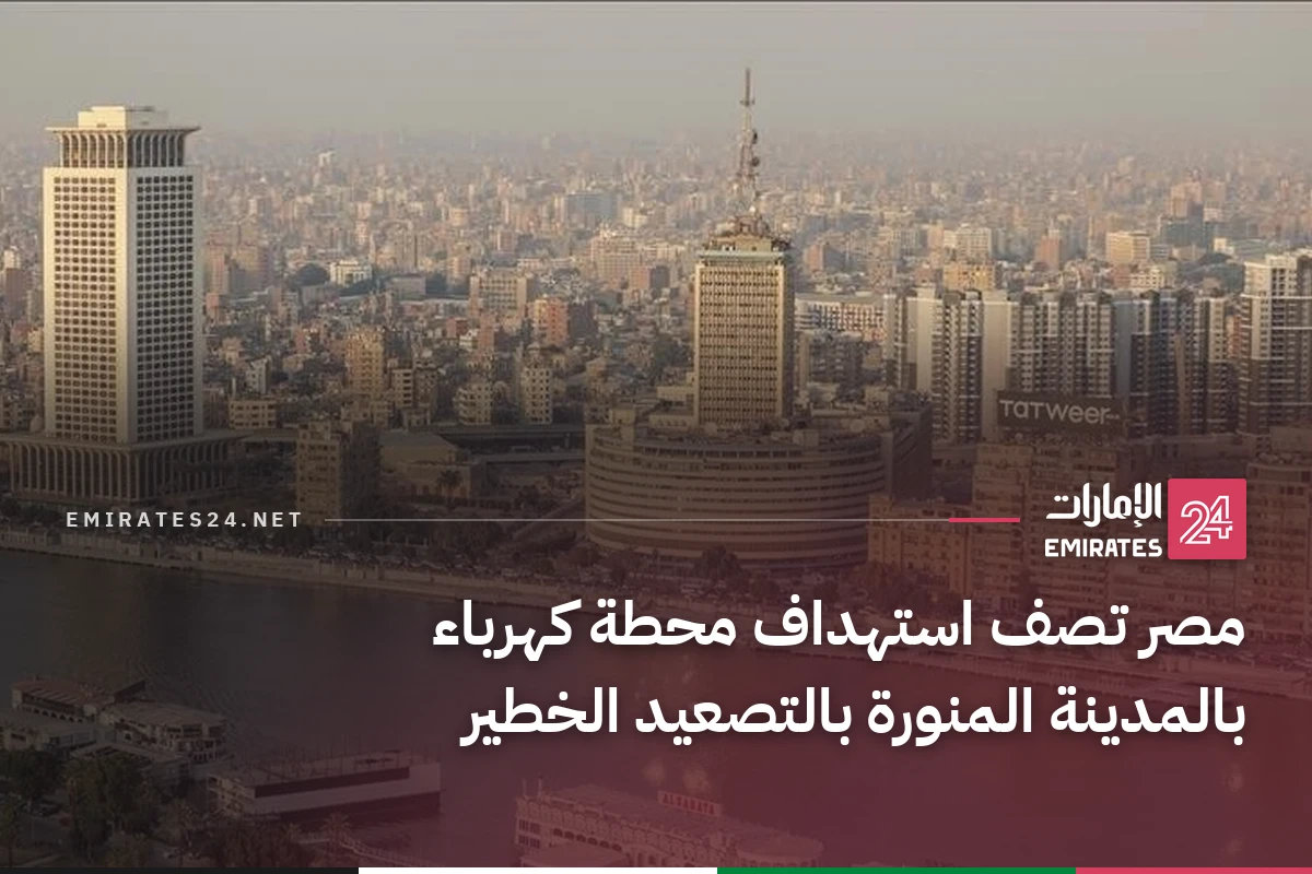 مصر تصف استهداف محطة كهرباء بالمدينة المنورة بالتصعيد الخطير