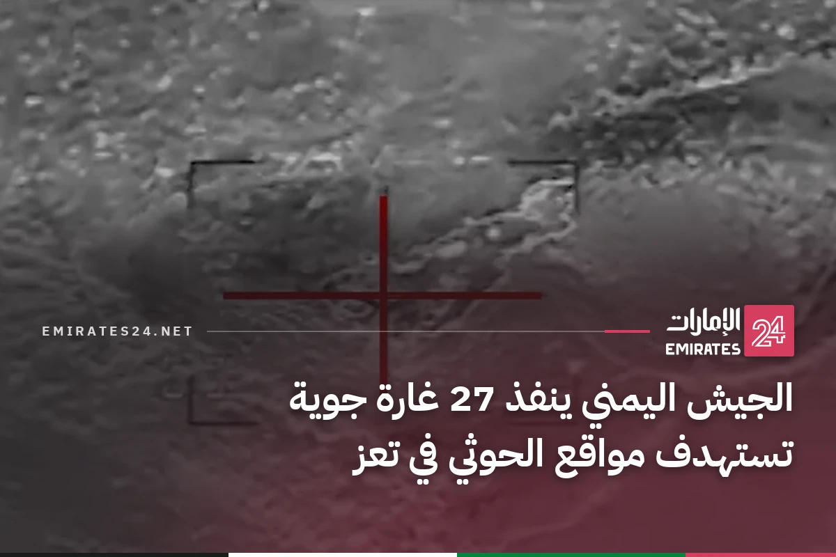 الجيش اليمني ينفذ 27 غارة جوية تستهدف مواقع الحوثي في تعز