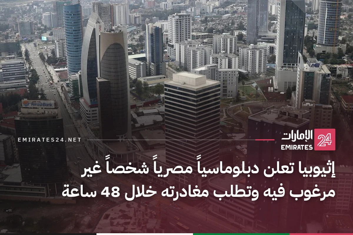 إثيوبيا تعلن دبلوماسياً مصرياً شخصاً غير مرغوب فيه وتطلب مغادرته خلال 48 ساعة