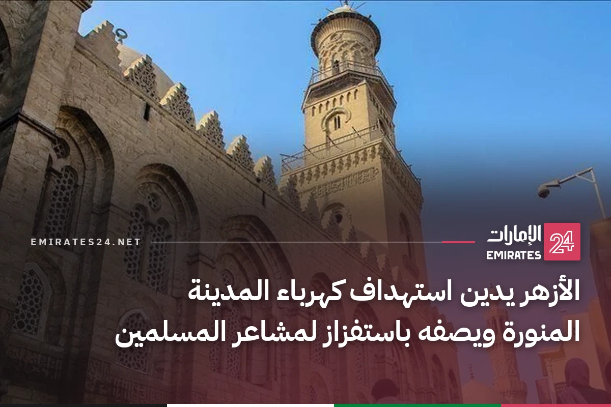 الأزهر يدين استهداف كهرباء المدينة المنورة ويصفه باستفزاز لمشاعر المسلمين