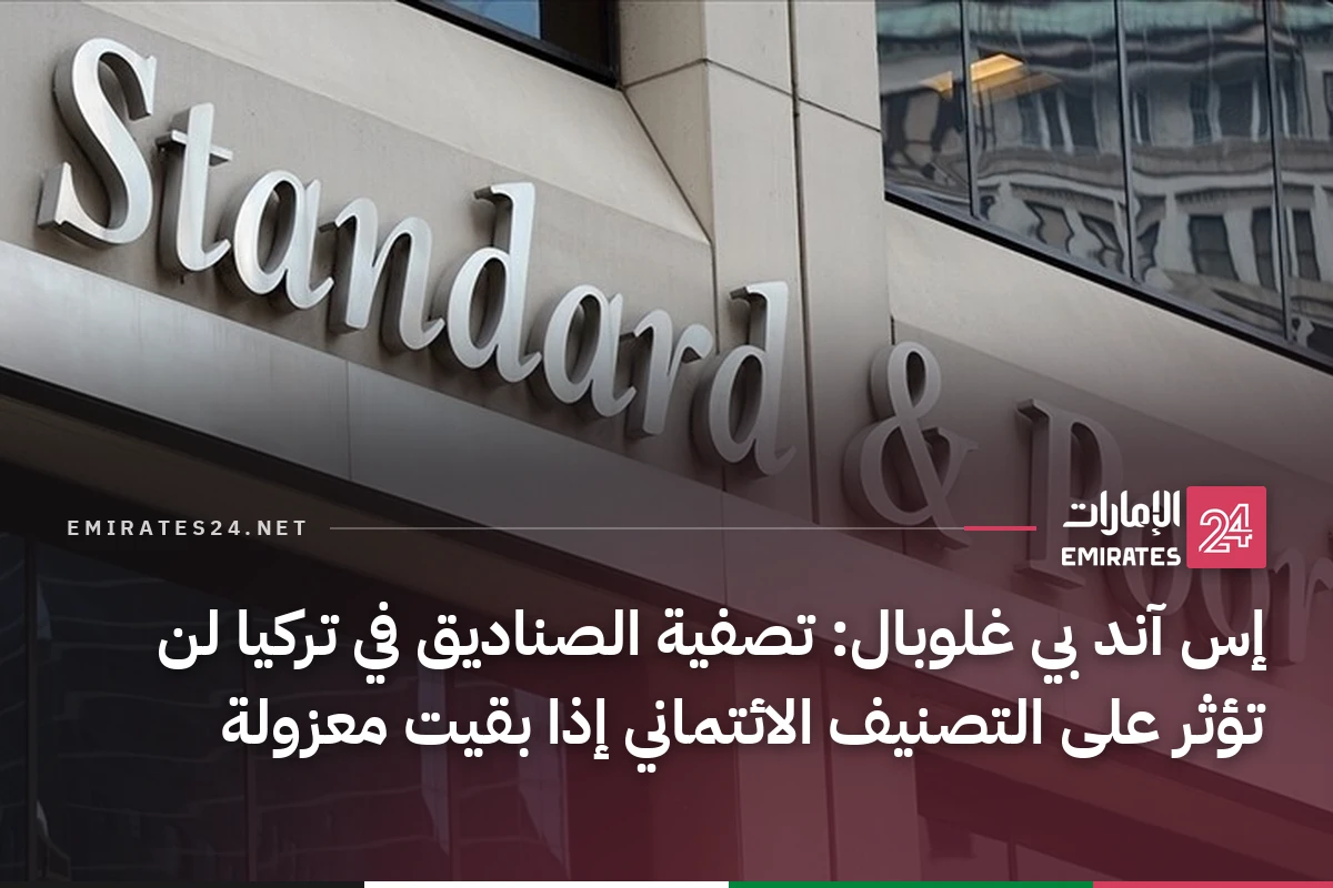 إس آند بي غلوبال: تصفية الصناديق في تركيا لن تؤثر على التصنيف الائتماني إذا بقيت معزولة