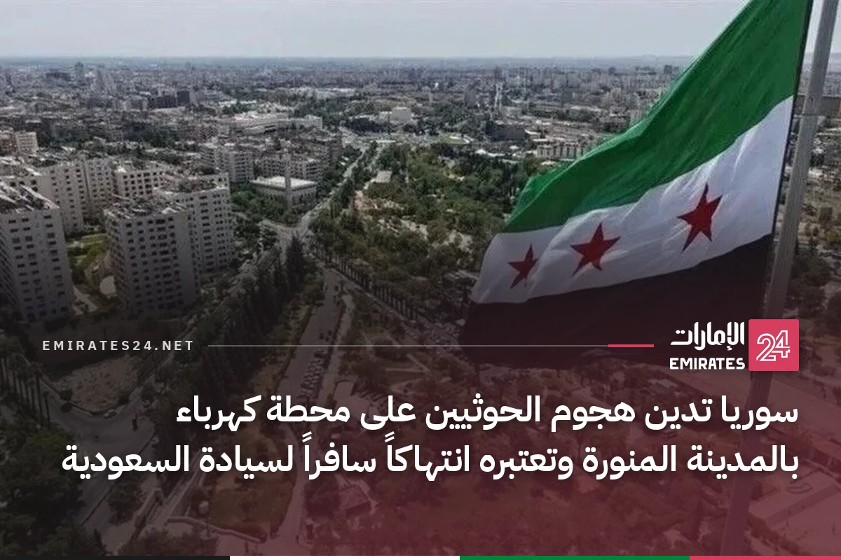 سوريا تدين هجوم الحوثيين على محطة كهرباء بالمدينة المنورة وتعتبره انتهاكاً سافراً لسيادة السعودية