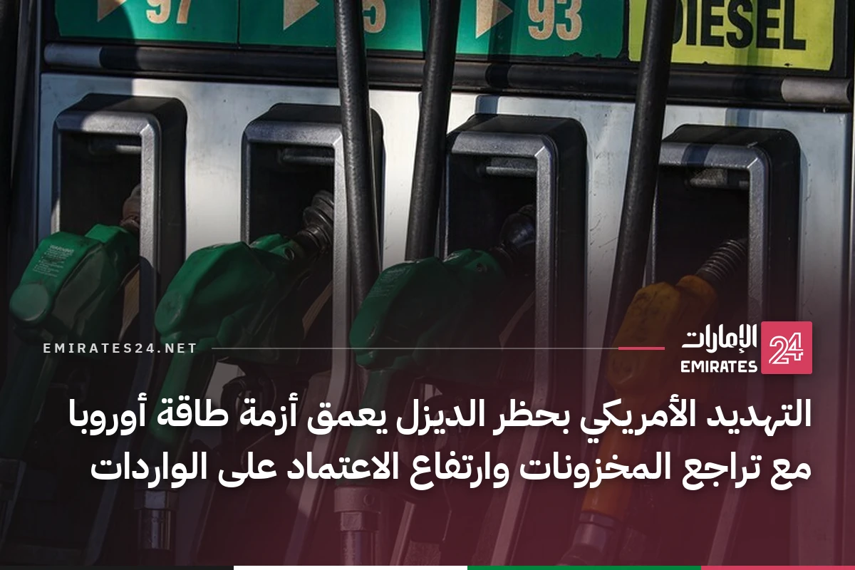 التهديد الأمريكي بحظر الديزل يعمق أزمة طاقة أوروبا مع تراجع المخزونات وارتفاع الاعتماد على الواردات