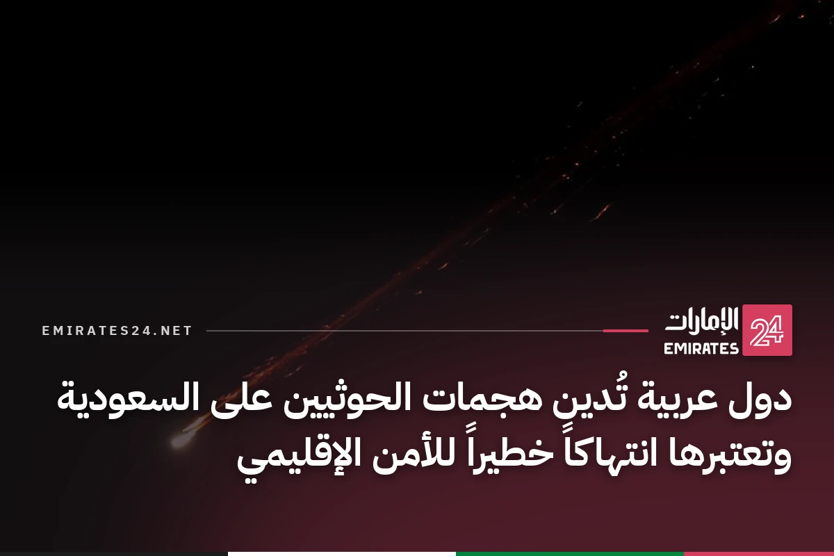 دول عربية تُدين هجمات الحوثيين على السعودية وتعتبرها انتهاكاً خطيراً للأمن الإقليمي