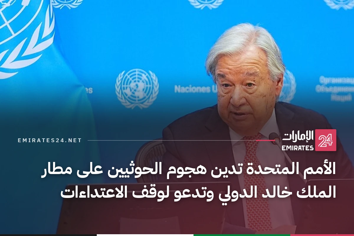 الأمم المتحدة تدين هجوم الحوثيين على مطار الملك خالد الدولي وتدعو لوقف الاعتداءات
