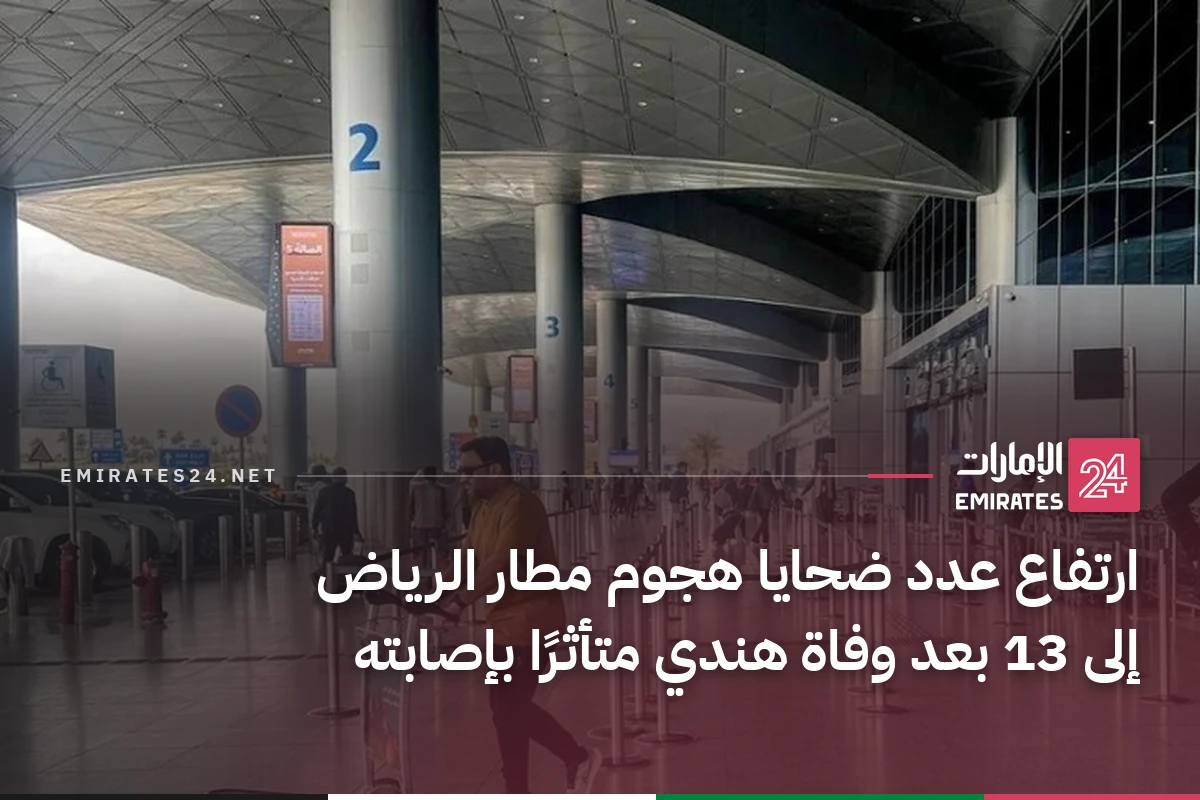 ارتفاع عدد ضحايا هجوم مطار الرياض إلى 13 بعد وفاة هندي متأثرًا بإصابته