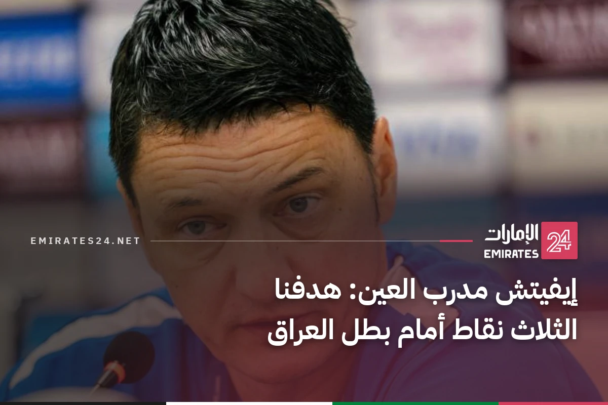 إيفيتش مدرب العين: هدفنا الثلاث نقاط أمام بطل العراق