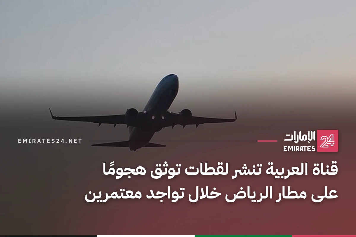 قناة العربية تنشر لقطات توثق هجومًا على مطار الرياض خلال تواجد معتمرين
