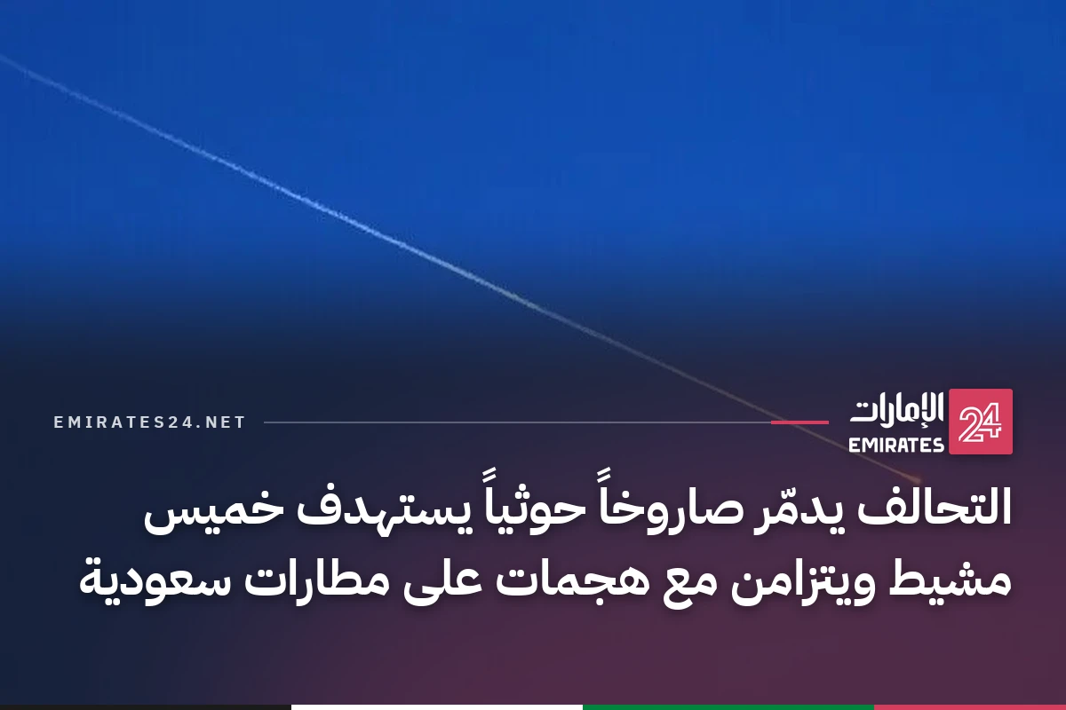 التحالف يدمّر صاروخاً حوثياً يستهدف خميس مشيط ويتزامن مع هجمات على مطارات سعودية