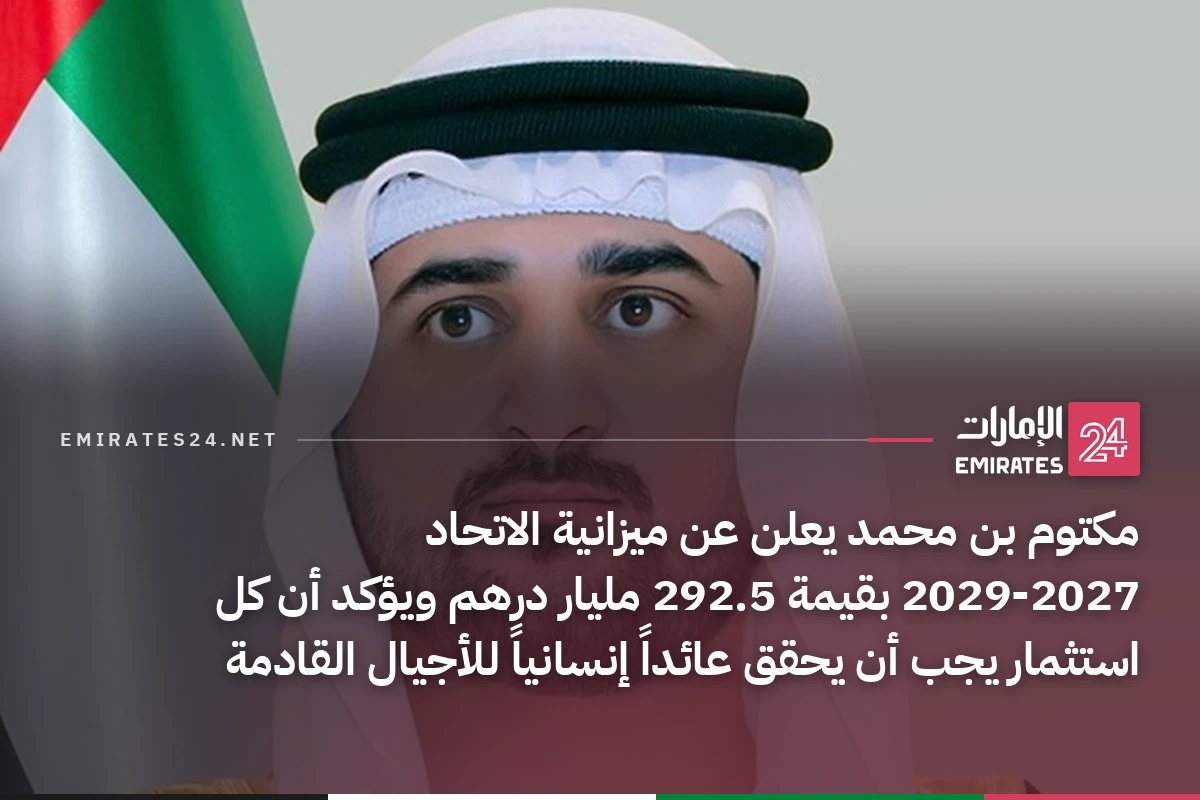مكتوم بن محمد يعلن عن ميزانية الاتحاد 2027‑2029 بقيمة 292.5 مليار درهم ويؤكد أن كل استثمار يجب أن يحقق عائداً إنسانياً للأجيال القادمة