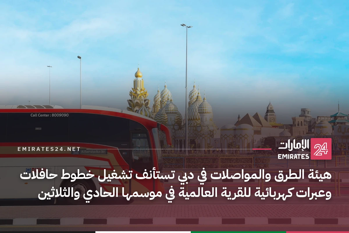 هيئة الطرق والمواصلات في دبي تستأنف تشغيل خطوط حافلات وعبرات كهربائية للقرية العالمية في موسمها الحادي والثلاثين