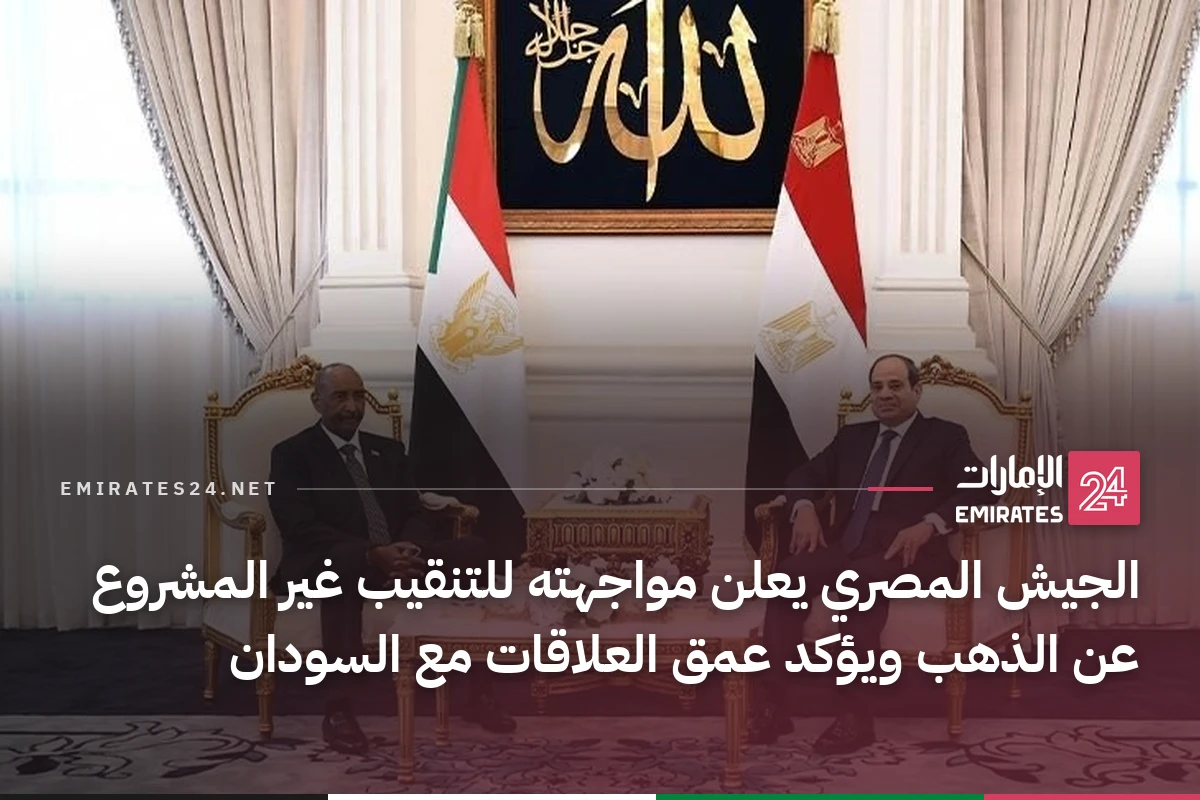 الجيش المصري يعلن مواجهته للتنقيب غير المشروع عن الذهب ويؤكد عمق العلاقات مع السودان