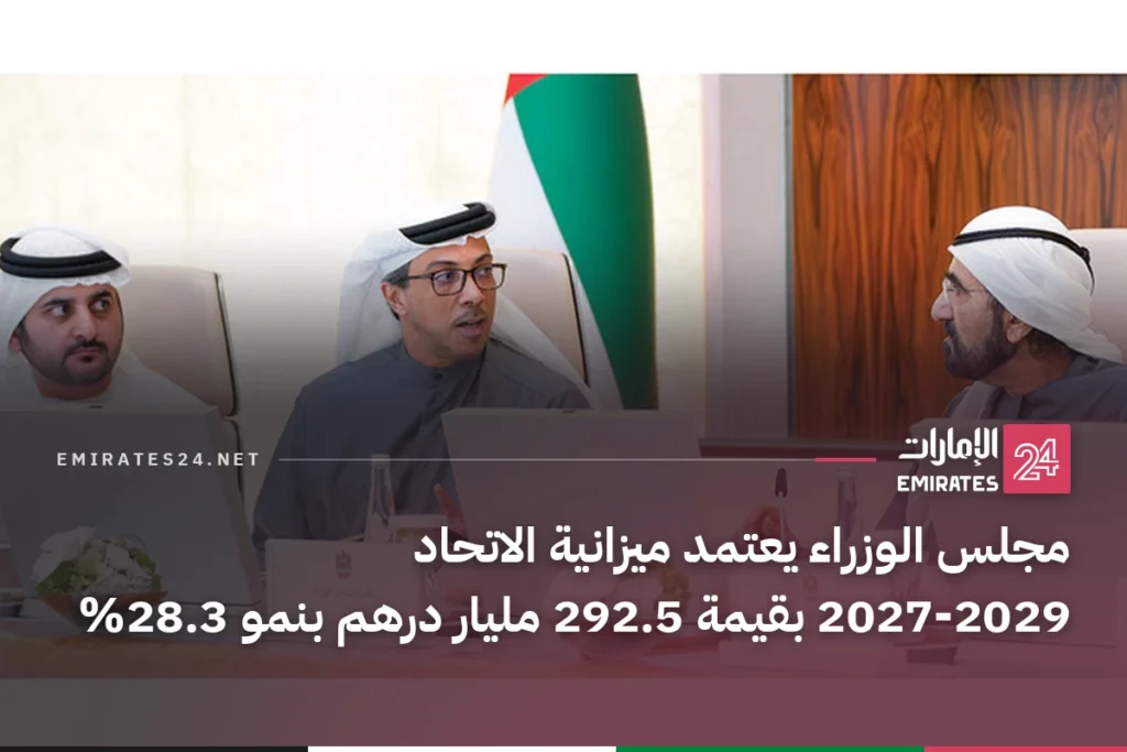 مجلس الوزراء يعتمد ميزانية الاتحاد 2027-2029 بقيمة 292.5 مليار درهم بنمو 28.3%