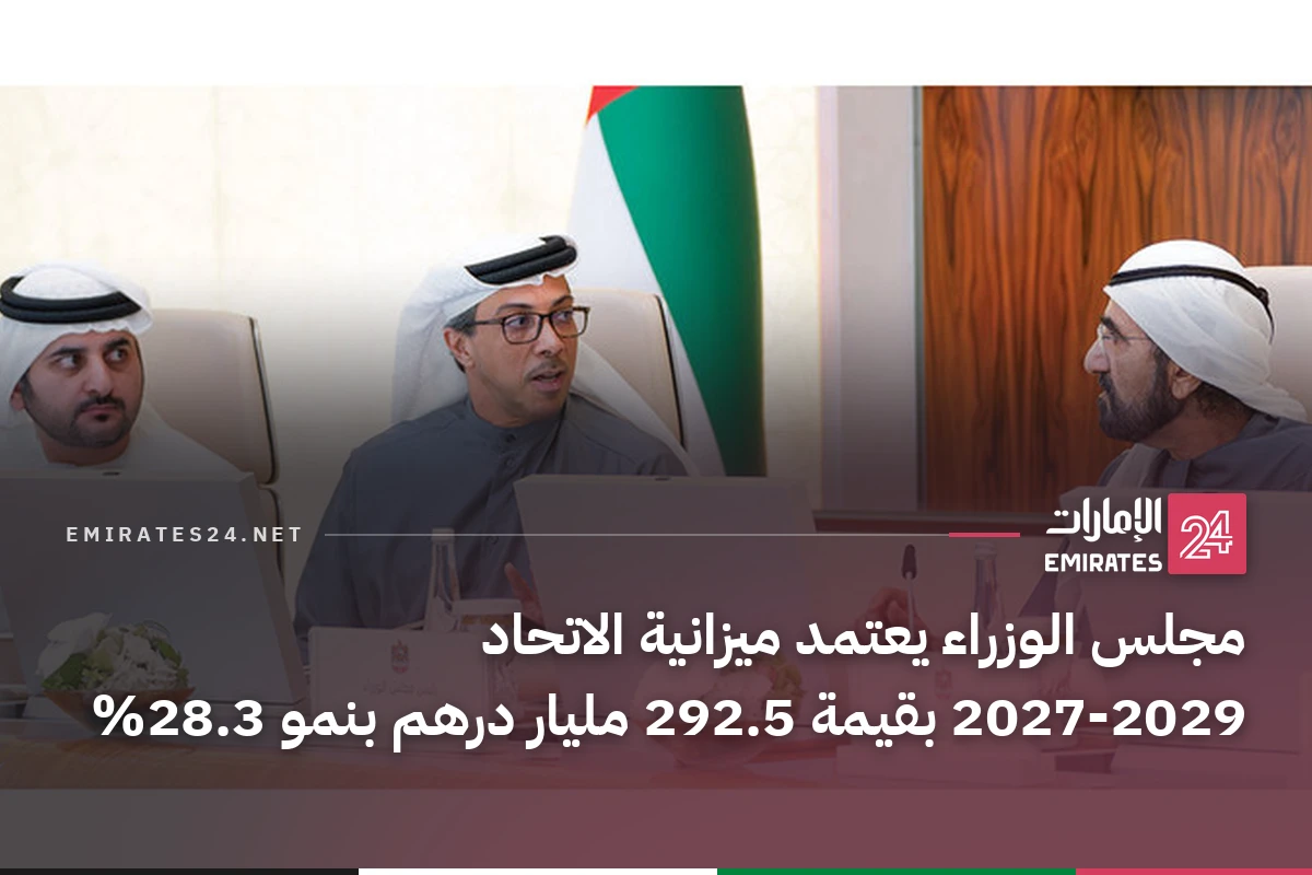 مجلس الوزراء يعتمد ميزانية الاتحاد 2027-2029 بقيمة 292.5 مليار درهم بنمو 28.3%