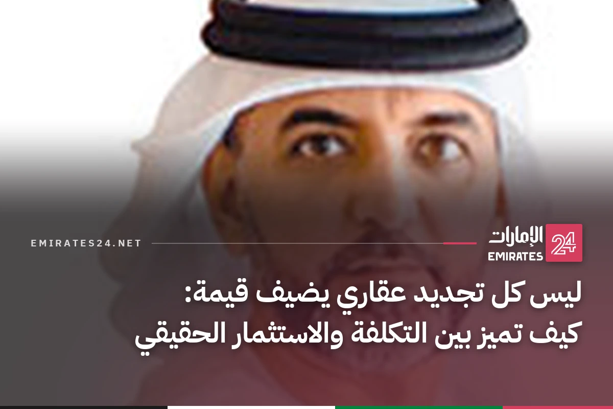 ليس كل تجديد عقاري يضيف قيمة: كيف تميز بين التكلفة والاستثمار الحقيقي