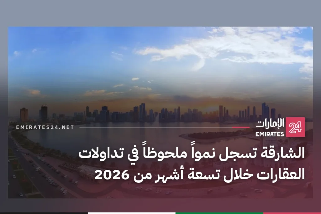 الشارقة تسجل نمواً ملحوظاً في تداولات العقارات خلال تسعة أشهر من 2026