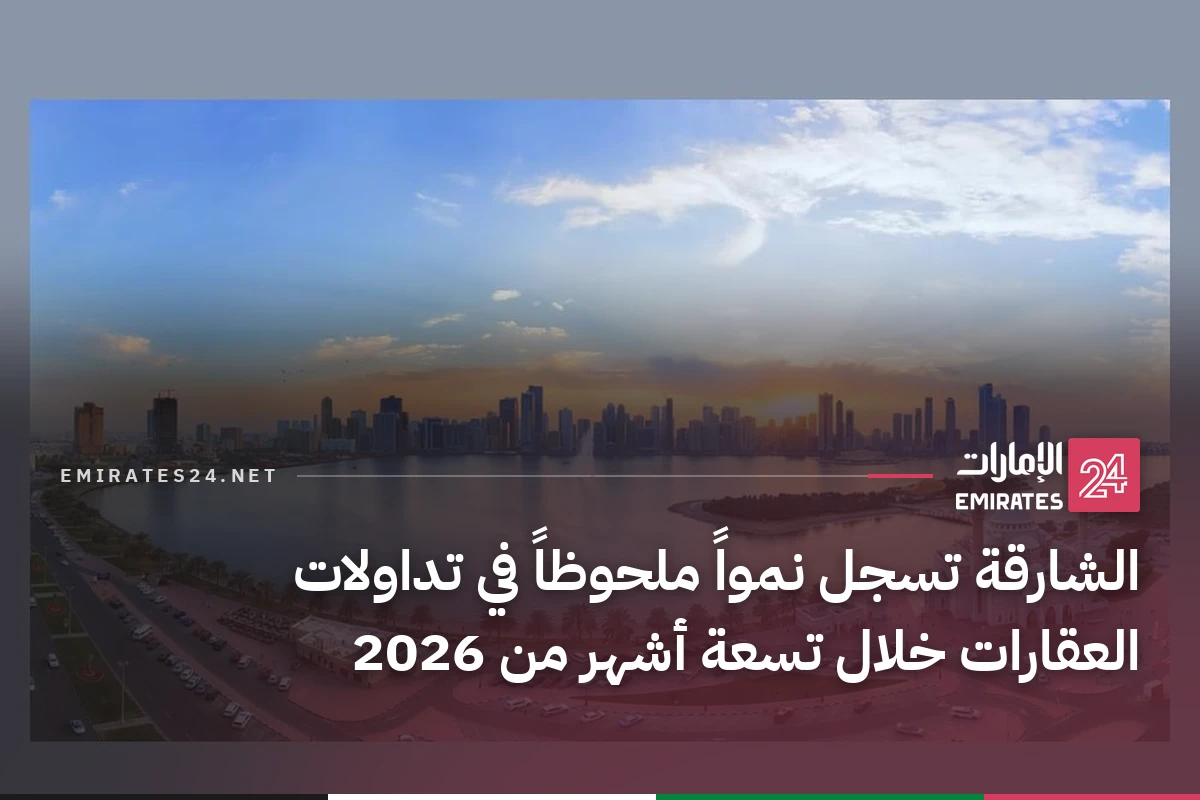 الشارقة تسجل نمواً ملحوظاً في تداولات العقارات خلال تسعة أشهر من 2026
