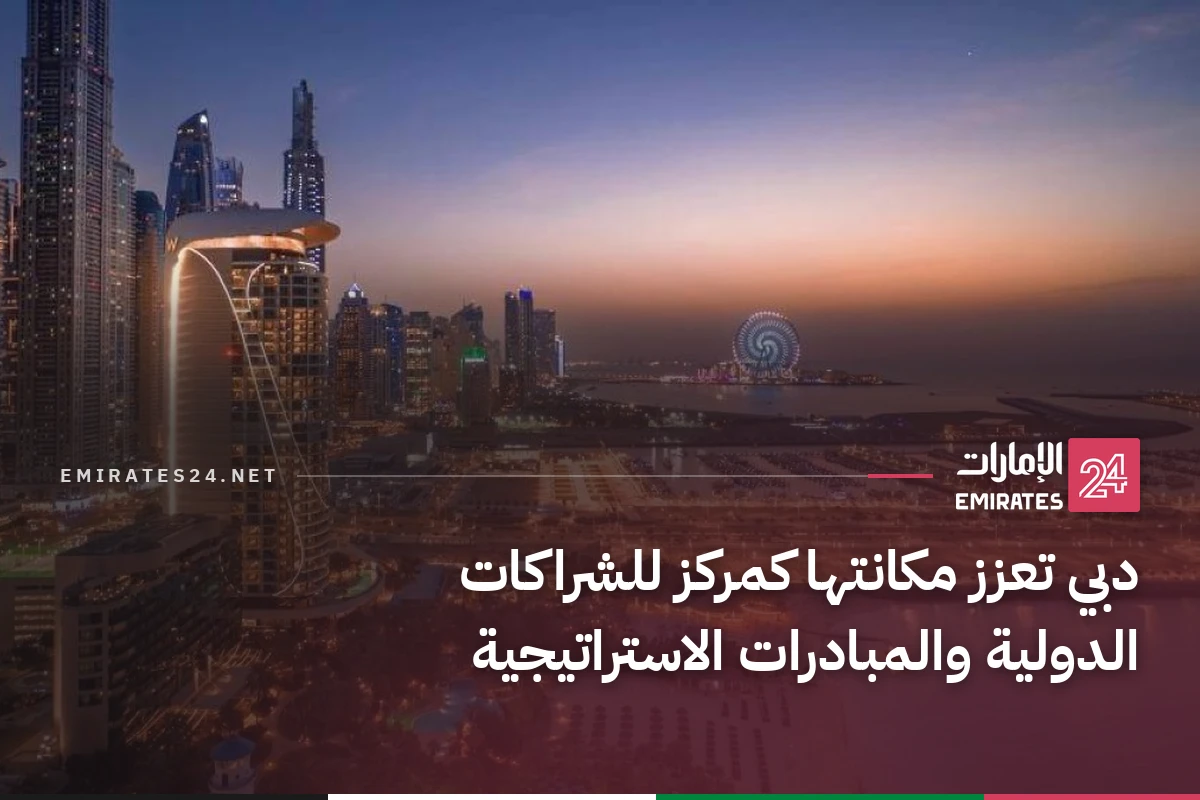 دبي تعزز مكانتها كمركز للشراكات الدولية والمبادرات الاستراتيجية