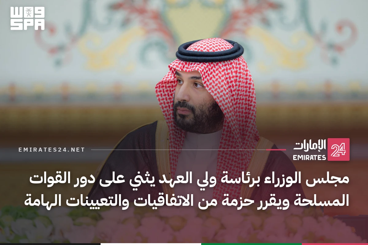 مجلس الوزراء برئاسة ولي العهد يثني على دور القوات المسلحة ويقرر حزمة من الاتفاقيات والتعيينات الهامة